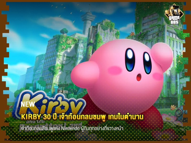 ข่าวเกม Kirby 30 ปี เจ้าก้อนกลมชมพู เกมในตำนาน