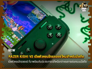 ข่าวเกม RAZER KISHI V2 เปิดตัวคอนโทรลเลอร์ใหม่สำหรับมือถือ
