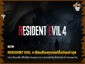 ข่าวเกม Resident Evil 4 เรียบเรียงทุกเวอร์ชั่นก่อนล่าสุด