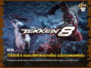 ข่าวบอล Tekken 8 เกมแนวไฟท์เตอร์ภาคใหม่ ลงใน PC, PlayStation 5 กับ Xbox Series X/S