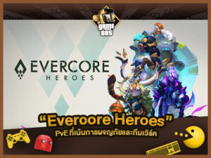 แนะนำเกม Evercore Heroes เกม PvE เตรียมเปิดให้ทดสอบ 13 – 17 ต.ค. นี้