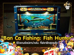 Ban Ca Fishing: Fish Hunter รีวิวเกมยิงปลาน่าเล่น ที่ฟราฟิคสุดอลัง