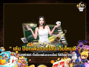 ป๊อกเด้งออนไลน์ เว็บไหนดี ? เลือก game88s เว็บอันดับ 1 ในไทย